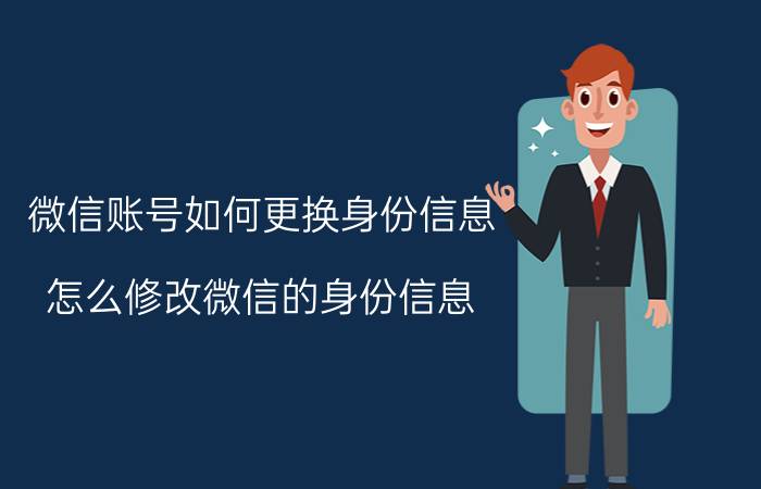 微信账号如何更换身份信息 怎么修改微信的身份信息？